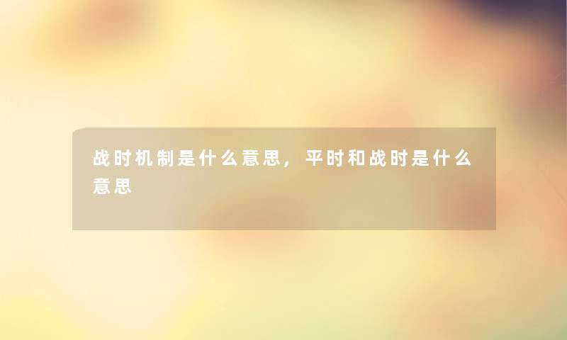 战时机制是什么意思,平时和战时是什么意思