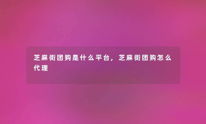 芝麻街团购是什么平台,芝麻街团购怎么代理