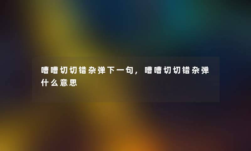 嘈嘈切切错杂弹下一句,嘈嘈切切错杂弹什么意思