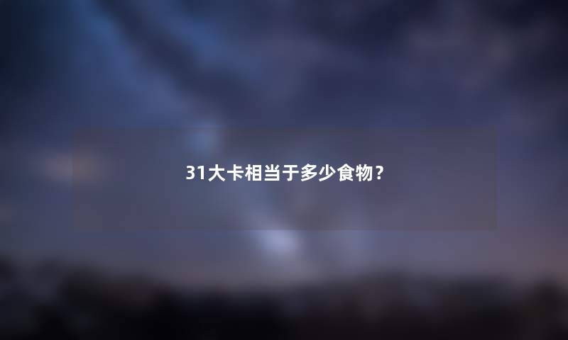 31大卡相当于多少食物？