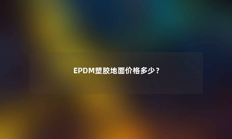 EPDM塑胶地面价格多少？