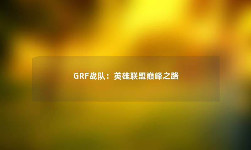 GRF战队：英雄联盟巅峰之路