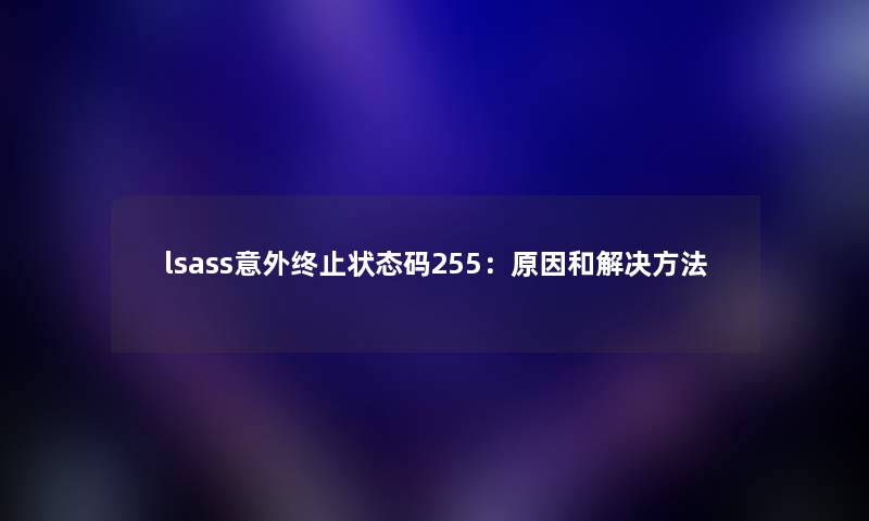 lsass意外终止状态码255：原因和解决方法