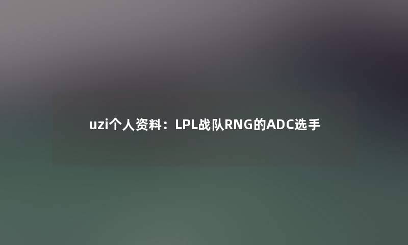 uzi个人资料：LPL战队RNG的ADC选手