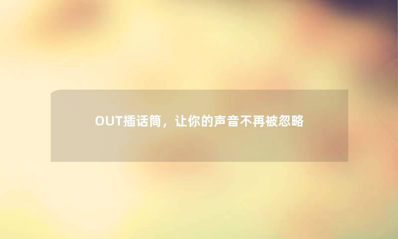 OUT插话筒，让你的声音不再被忽略