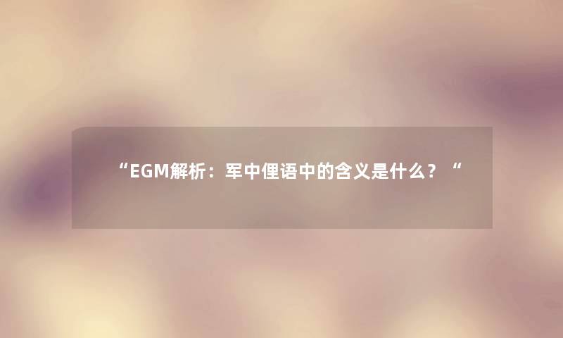 “EGM解析：军中俚语中的含义是什么？“