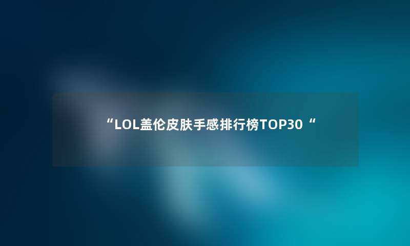 “LOL盖伦皮肤手感整理榜TOP30“