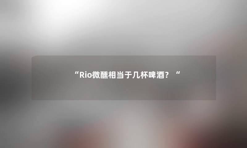 “Rio微醺相当于几杯啤酒？“