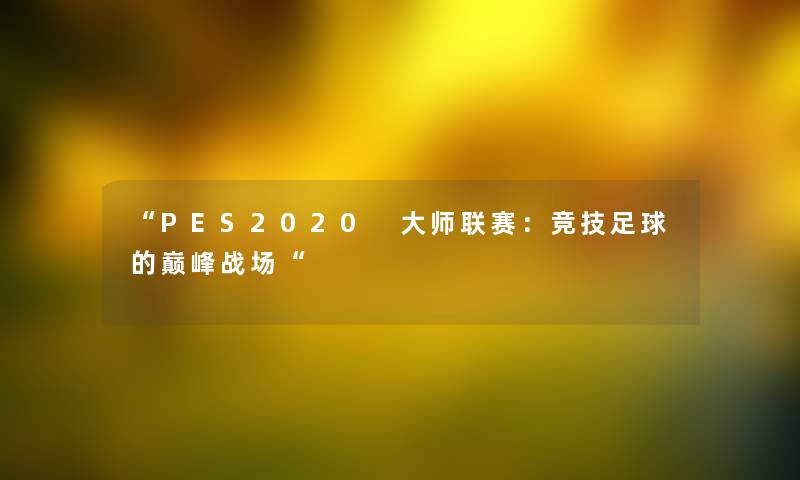 “PES2020 大师联赛：竞技足球的巅峰战场“