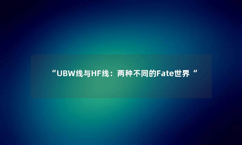 “UBW线与HF线：两种不同的Fate世界“