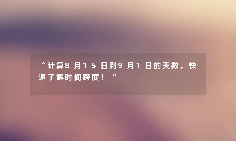 “计算8月15日到9月1日的天数，快速了解时间跨度！“