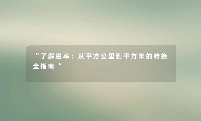 “了解进率：从平方公里到平方米的转换全指南“