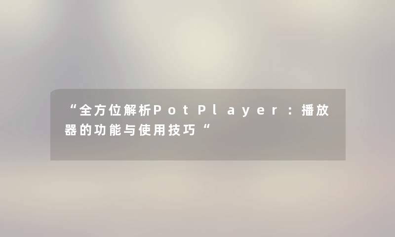 “全方位解析PotPlayer：播放器的功能与使用技巧“