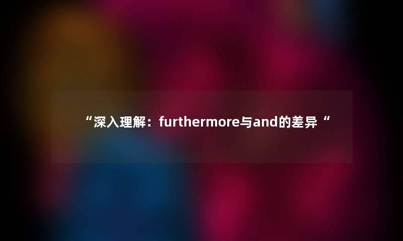 “深入理解：furthermore与and的差异“