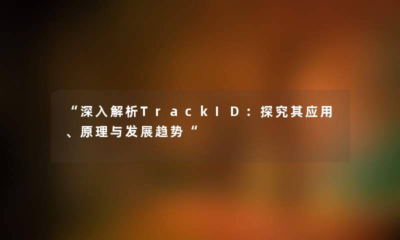 “深入解析TrackID：探究其应用、原理与发展趋势“