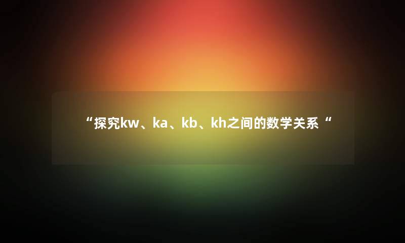 “探究kw、ka、kb、kh之间的数学关系“