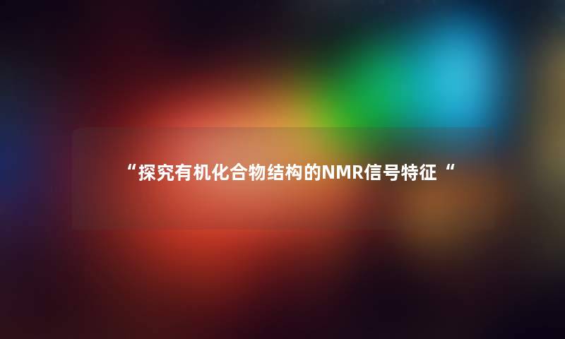 “探究有机化合物结构的NMR信号特征“