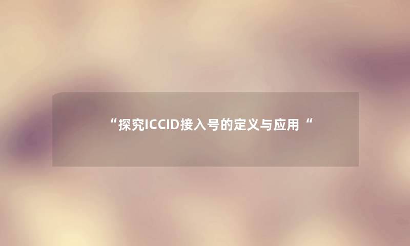 “探究ICCID接入号的定义与应用“