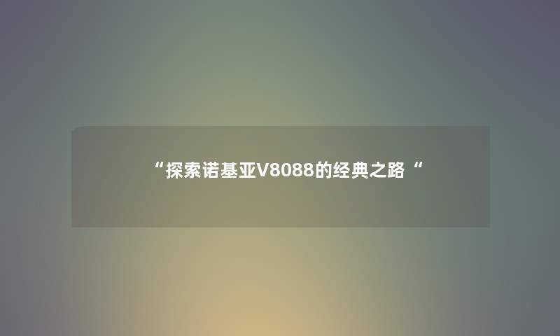 “探索诺基亚V8088的经典之路“