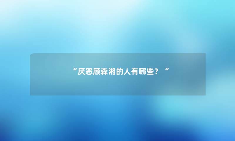 “厌恶顾森湘的人有哪些？“