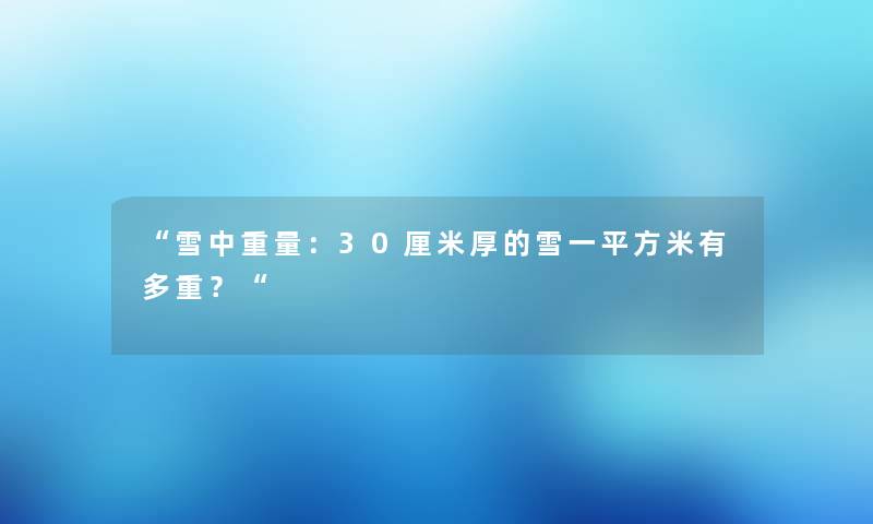 “雪中重量：30厘米厚的雪一平方米有多重？“