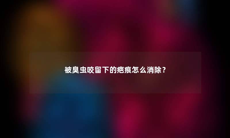 被臭虫咬留下的疤痕怎么消除？