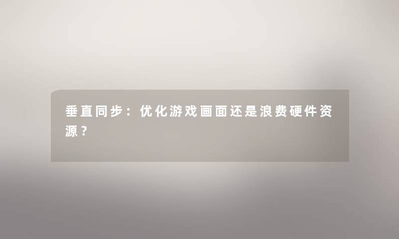 垂直同步：优化游戏画面还是浪费硬件资源？