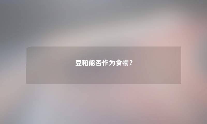 豆粕能否作为食物？