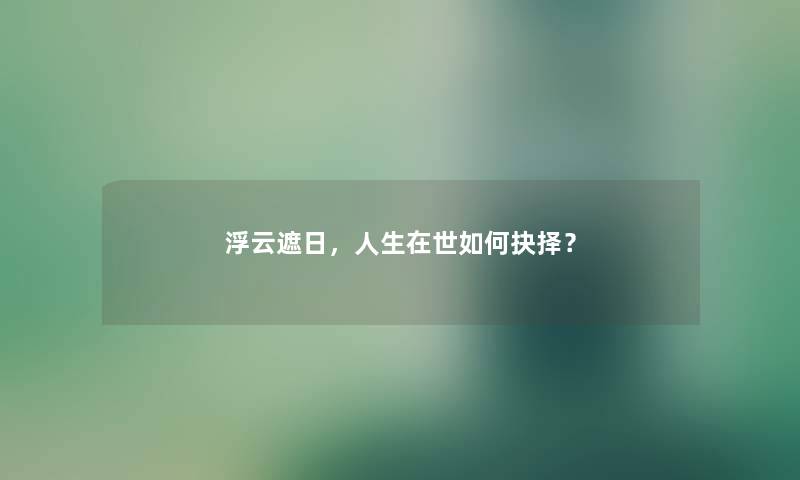 浮云遮日，人生在世如何抉择？