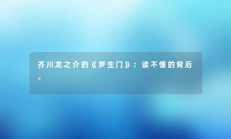 芥川龙之介的《罗生门》：读不懂的背后。