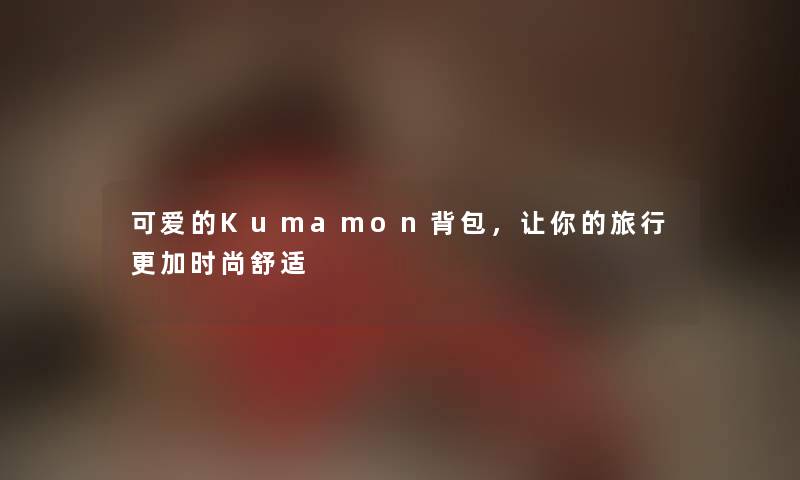 可爱的Kumamon背包，让你的旅行更加时尚舒适