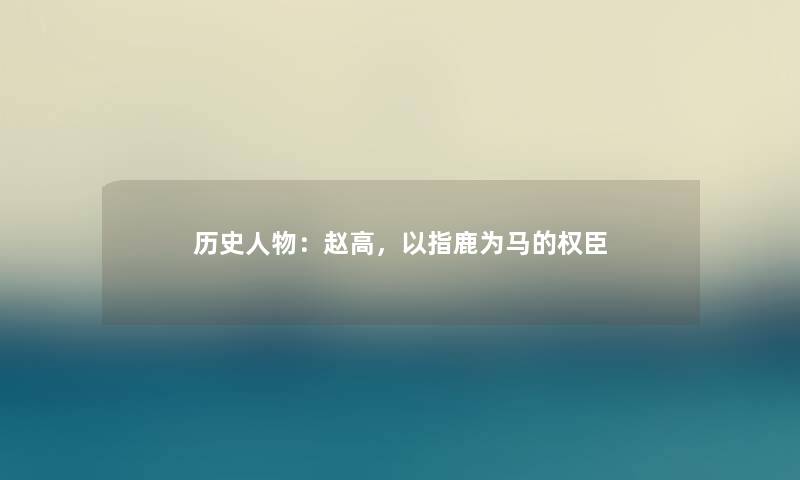 历史人物：赵高，以指鹿为马的权臣