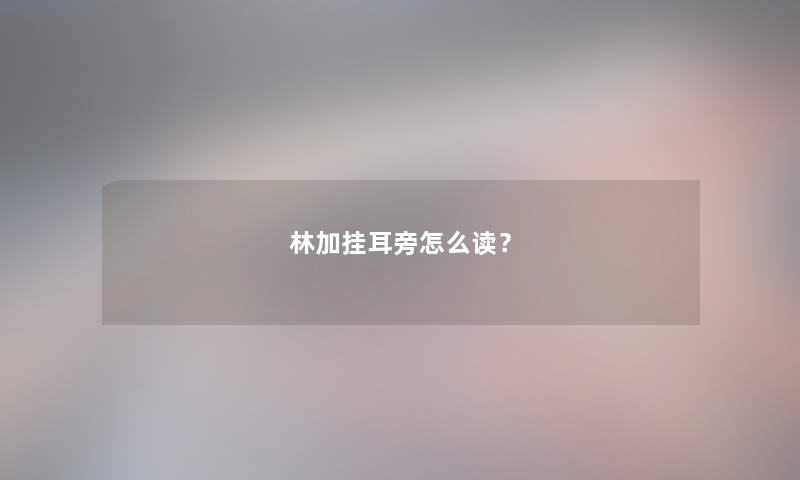 林加挂耳旁怎么读？