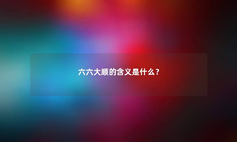 六六大顺的含义是什么？