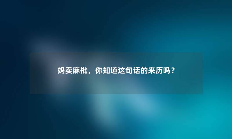 妈卖麻批，你知道这句话的来历吗？