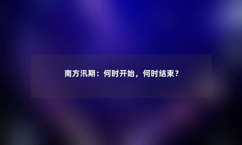 南方汛期：何时开始，何时结束？