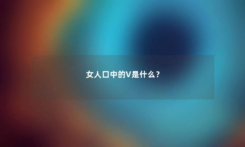 女人口中的V是什么？