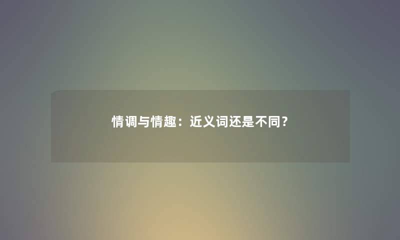 情调与情趣：近义词还是不同？