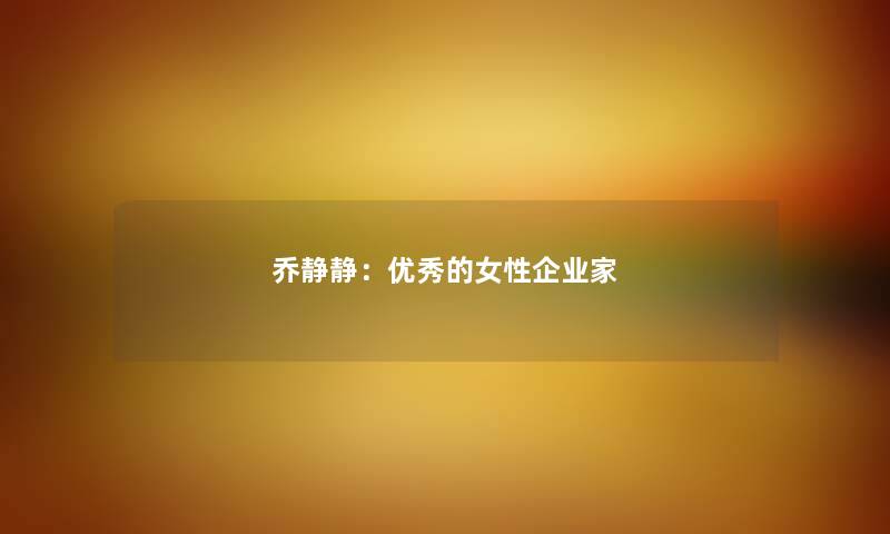 乔静静：优秀的女性企业家