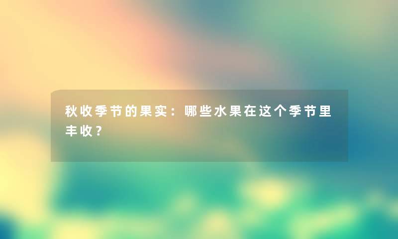 秋收季节的果实：哪些水果在这个季节里丰收？