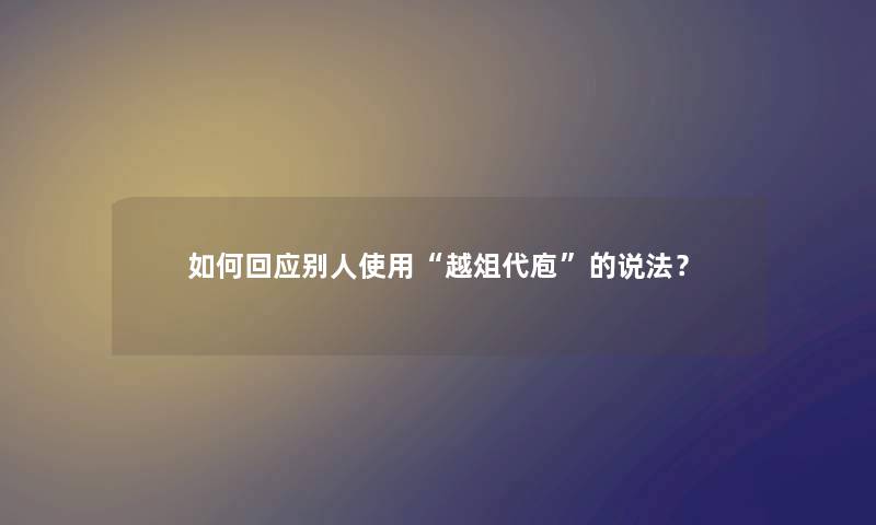 如何回应别人使用“越俎代庖”的说法？