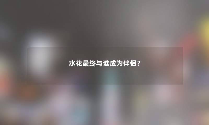 水花终与谁成为伴侣？