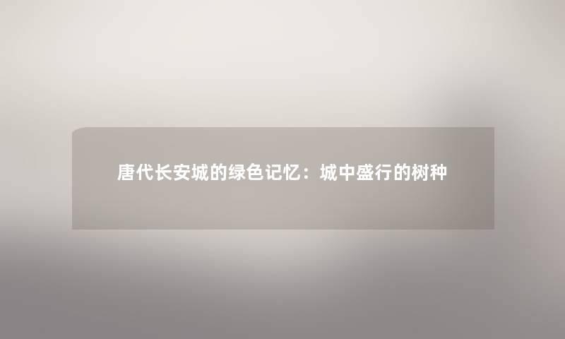 唐代长安城的绿色记忆：城中盛行的树种