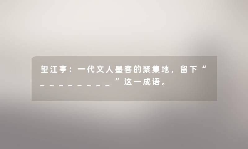 望江亭：一代文人墨客的聚集地，留下“________”这一成语。