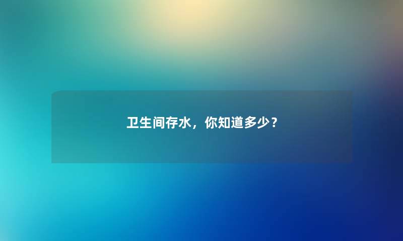 卫生间存水，你知道多少？