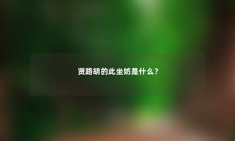 贤路胡的此坐妨是什么？