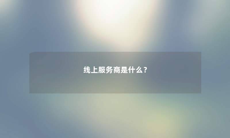 线上服务商是什么？