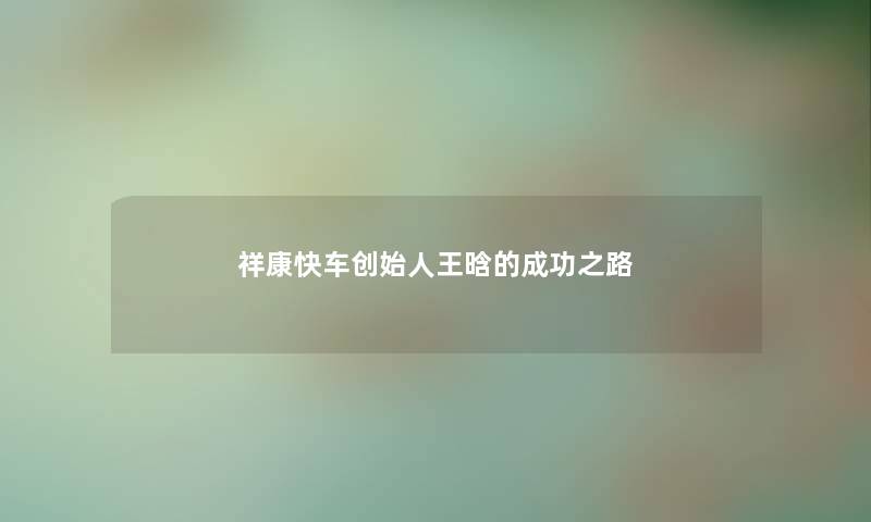 祥康快车创始人王晗的成功之路