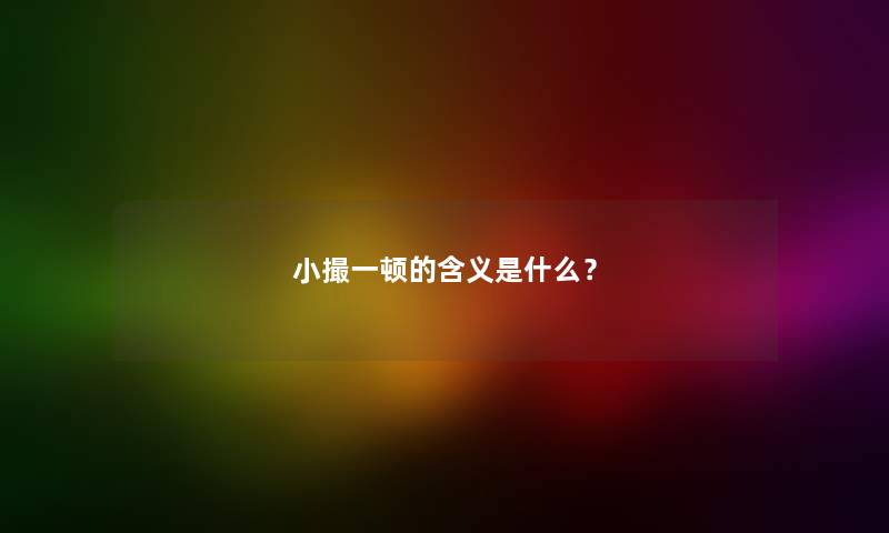 小撮一顿的含义是什么？