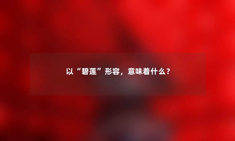 以“碧莲”形容，意味着什么？